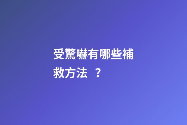 受驚嚇有哪些補救方法？